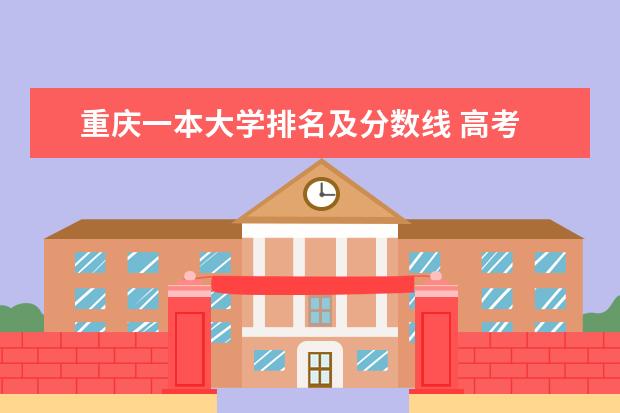 重庆一本大学排名及分数线 高考 想来重庆 求介绍一下重庆的大学及分数线