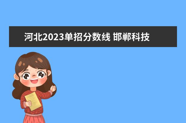 河北2023单招分数线 邯郸科技职业学院单招录取线2023
