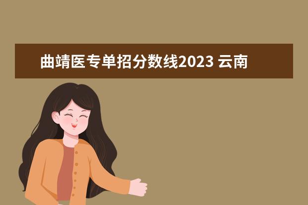 曲靖医专单招分数线2023 云南2023单招学校及会考分数线