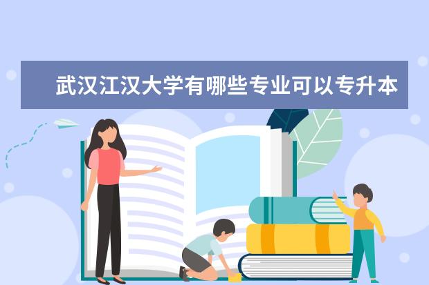 武汉江汉大学有哪些专业可以专升本啊？