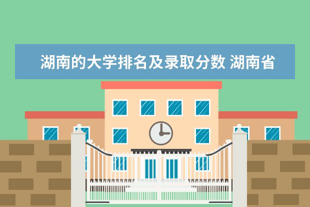湖南的大学排名及录取分数 湖南省内专科排名及分数线