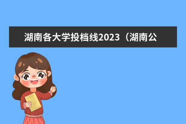 湖南各大学投档线2023（湖南公办大专院校排名以及录取分数）