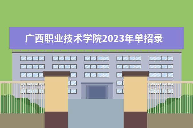 广西职业技术学院2023年单招录取线是多少分