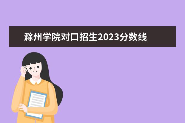 滁州学院对口招生2023分数线 滁州乌衣镇中学职业学校分数线