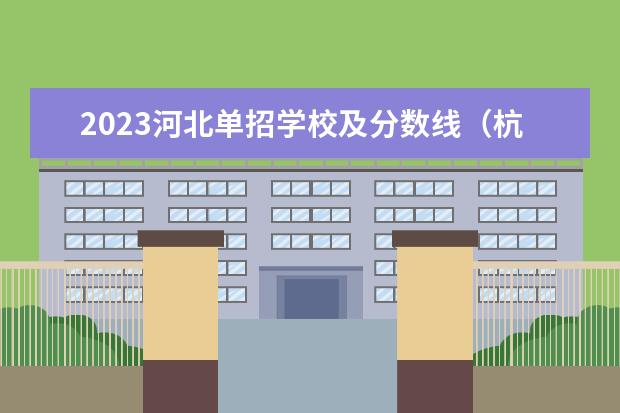 2023河北单招学校及分数线（杭电信工2023分数线）