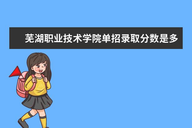 芜湖职业技术学院单招录取分数是多少 学校环境如何