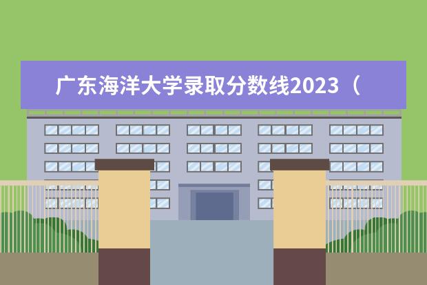 广东海洋大学录取分数线2023（海南海洋学院录取分数线2023）