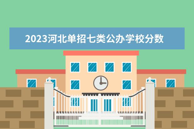 2023河北单招七类公办学校分数线 2023年单招第七类分数线