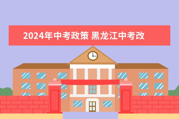 2024年中考政策 黑龙江中考改革2024最新规定