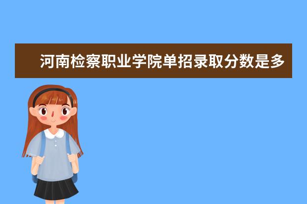 河南检察职业学院单招录取分数是多少 学校环境如何