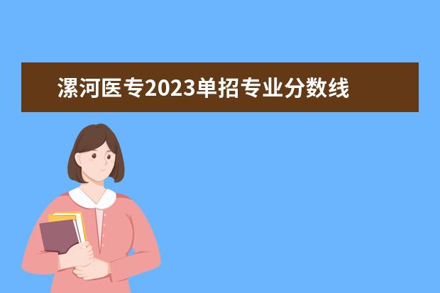 漯河医专2023单招专业分数线 漯河医专2023单招分数线