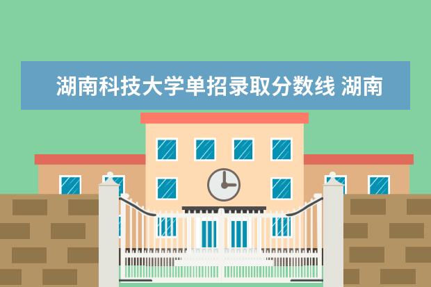 湖南科技大学单招录取分数线 湖南电子科技职业学院单招录取线