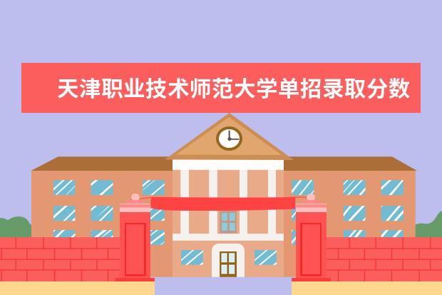 天津职业技术师范大学单招录取分数是多少 学校环境如何