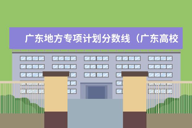 广东地方专项计划分数线（广东高校专项计划大学名单和实施区域(附录取分数线)）