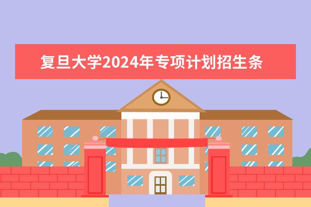 复旦大学2024年专项计划招生条件 复旦大学学校优势