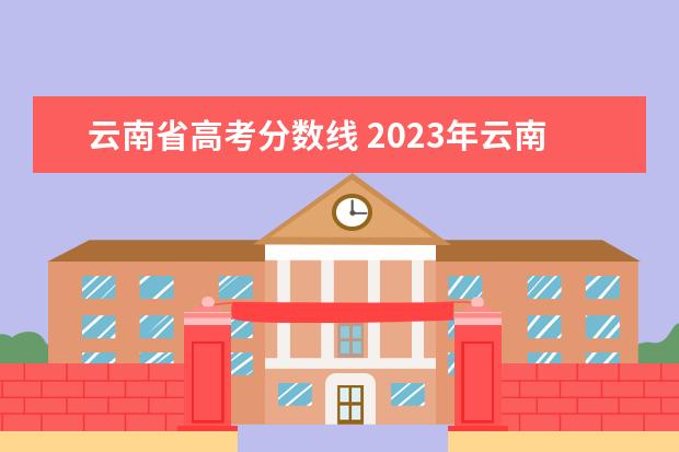 云南省高考分数线 2023年云南专科分数线
