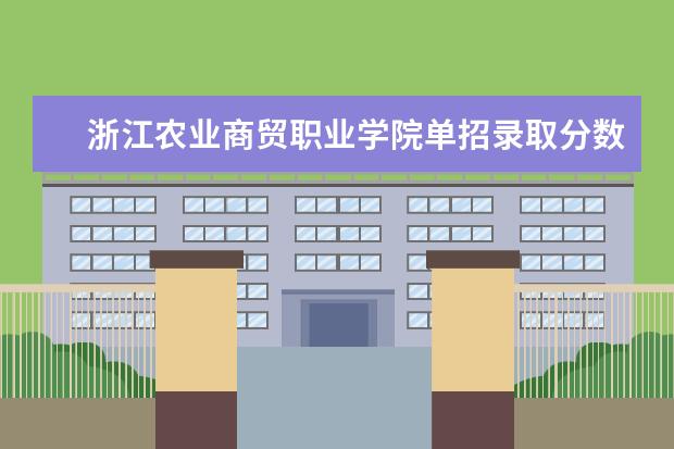 浙江农业商贸职业学院单招录取分数是多少 学校环境如何