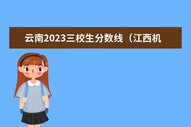 云南2023三校生分数线（江西机电职业技术学院三校生录取分数线）