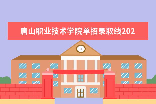 唐山职业技术学院单招录取线2023 河北政法职业学院单招录取线2023