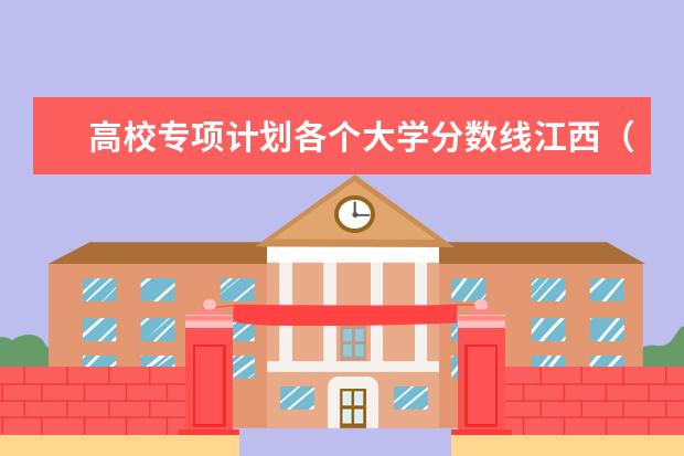高校专项计划各个大学分数线江西（江西2023专科投档线）