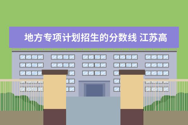 地方专项计划招生的分数线 江苏高校录取分数线
