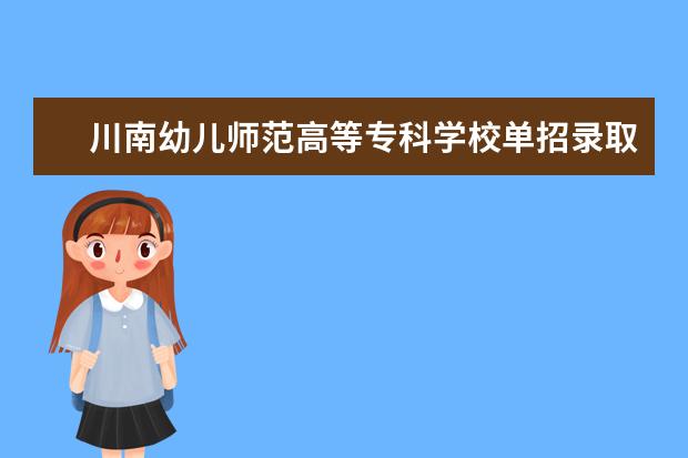 川南幼儿师范高等专科学校单招录取分数是多少 学校环境如何