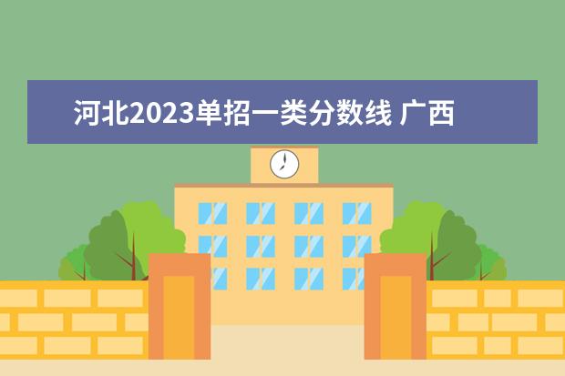 河北2023单招一类分数线 广西单招学校录取分数线2023