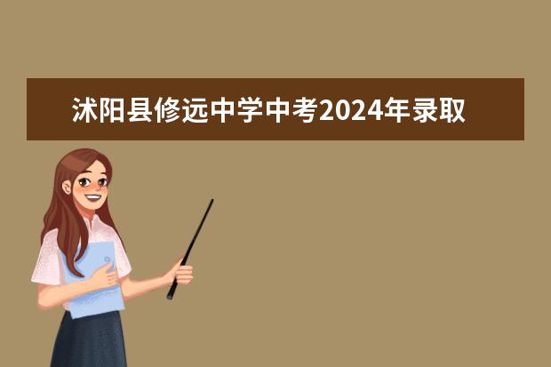 沭阳县修远中学中考2024年录取分数线 沭阳县高中录取分数线