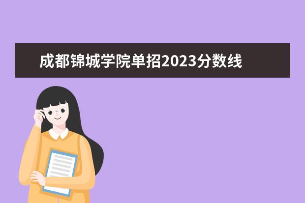 成都锦城学院单招2023分数线 四川大学锦城学院录取分数线2023