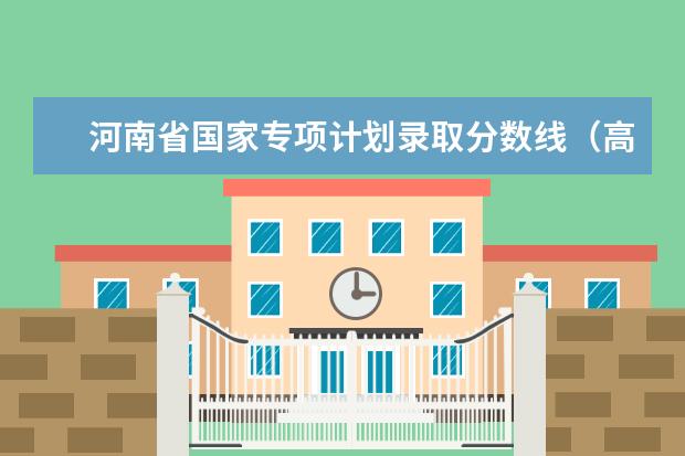 河南省国家专项计划录取分数线（高校专项计划录取分数线）