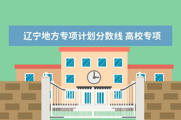 辽宁地方专项计划分数线 高校专项各学校录取分数