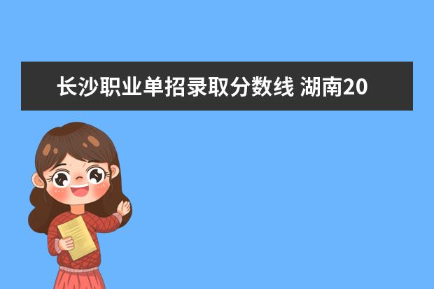 长沙职业单招录取分数线 湖南2023年中职对口升学分数线？