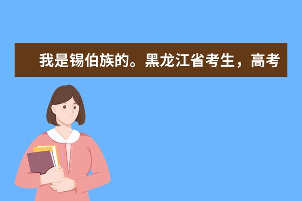 我是锡伯族的。黑龙江省考生，高考是如何加分的？