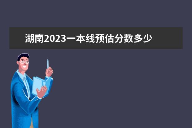 湖南2023一本线预估分数多少