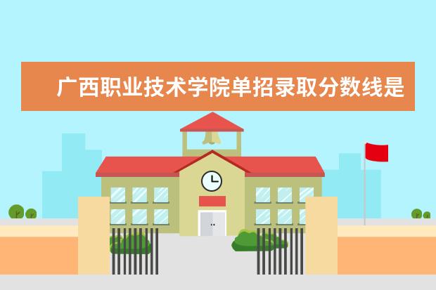 广西职业技术学院单招录取分数线是多少？