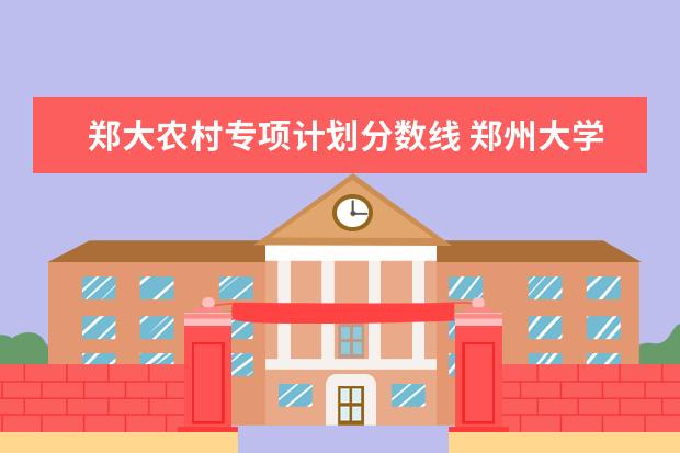 郑大农村专项计划分数线 郑州大学地方专项录取分数线