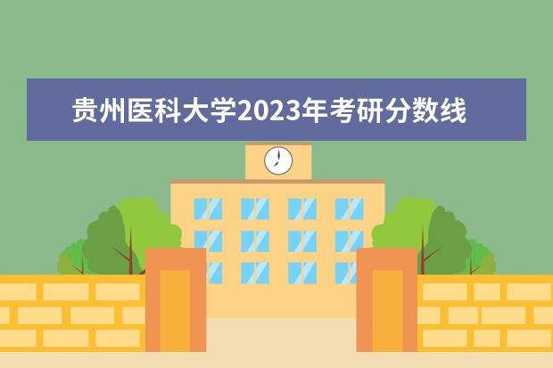 贵州医科大学2023年考研分数线（浙江药科职业大学2023录取线）