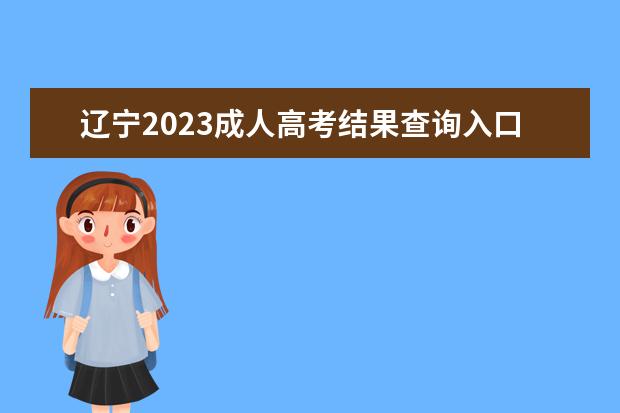 辽宁2023成人高考结果查询入口 怎么查分？