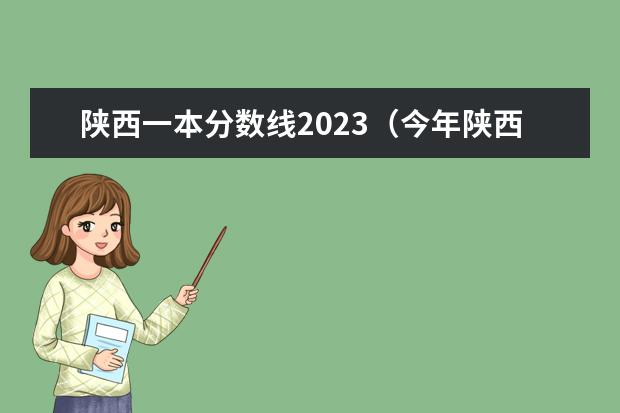 陕西一本分数线2023（今年陕西高考分数线预测）