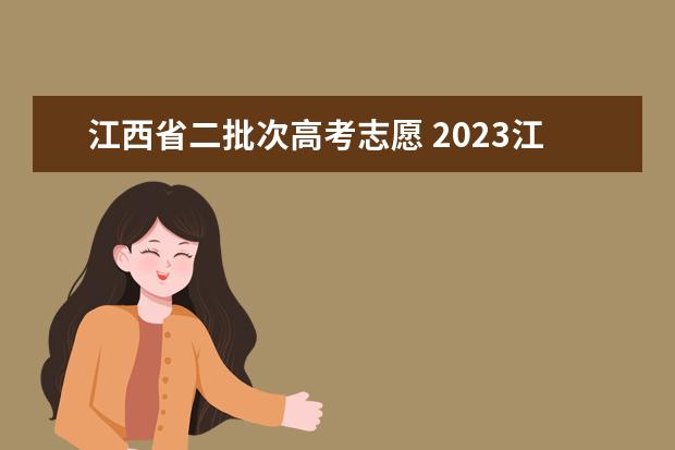 江西省二批次高考志愿 2023江西二本录取院校投档线