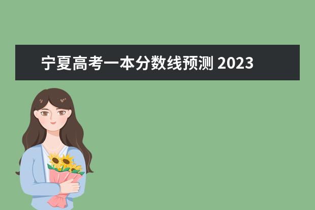 宁夏高考一本分数线预测 2023年高考分数线一本和二本分数线预估