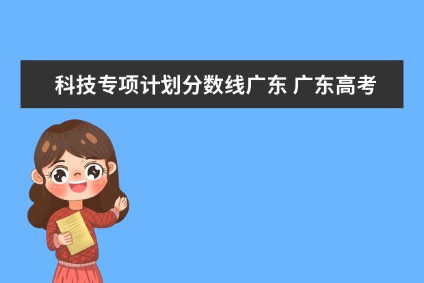 科技专项计划分数线广东 广东高考分数线出炉