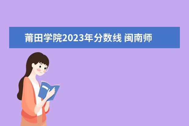 莆田学院2023年分数线 闽南师范大学国家专项计划分数线