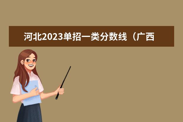 河北2023单招一类分数线（广西单招学校录取分数线2023）