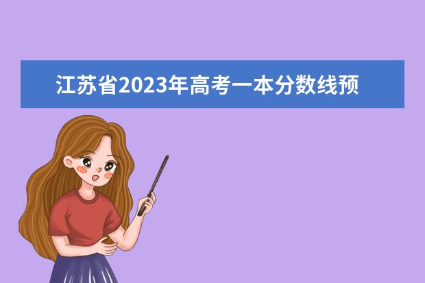 江苏省2023年高考一本分数线预估 2023年江苏高考一本分数线预估