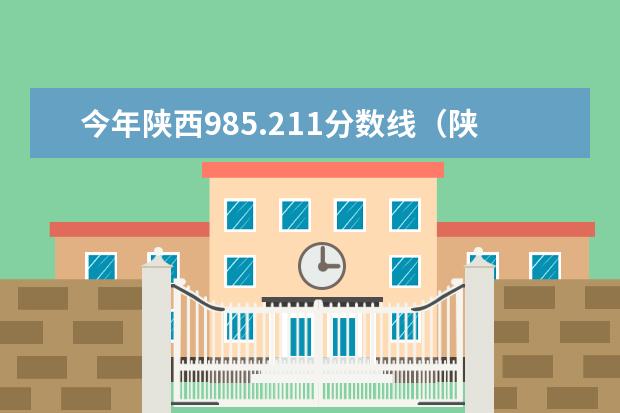 今年陕西985.211分数线（陕西大学排名一览表及分数线）