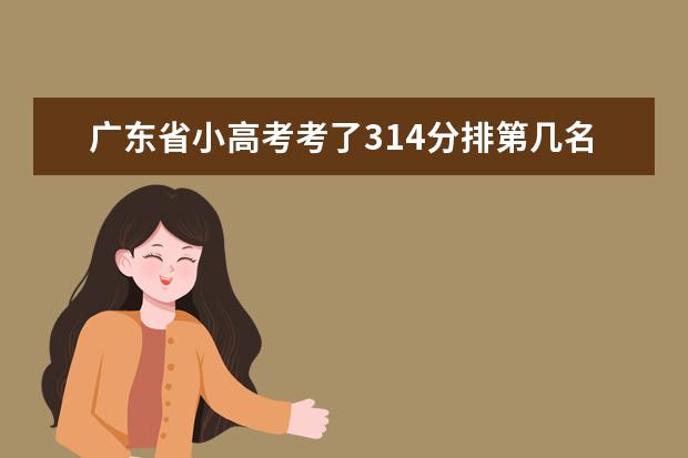 广东省小高考考了314分排第几名 谁有广东省小高考考生排名名单的？