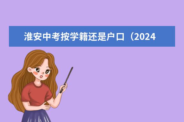 淮安中考按学籍还是户口（2024初升高政策）