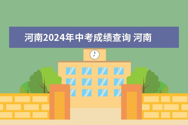 河南2024年中考成绩查询 河南中招成绩公布时间2023