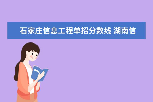 石家庄信息工程单招分数线 湖南信息职业技术学院单招录取线2023